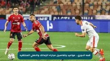 قمة الدوري.. مواعيد وتفاصيل مباراة الزمالك والأهلي المنتظرة